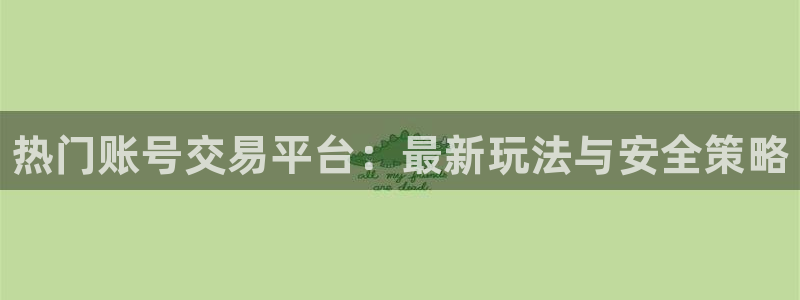 鼎点娱乐登录网址：热门账号交易平台：最新玩法与安全策略