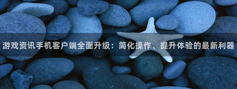 鼎点娱乐游戏：游戏资讯手机客户端全面升级：简化操作、提升体验
