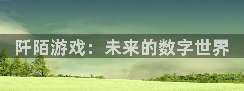 鼎点娱乐官方注册登录：阡陌游戏：未来的数字世界
