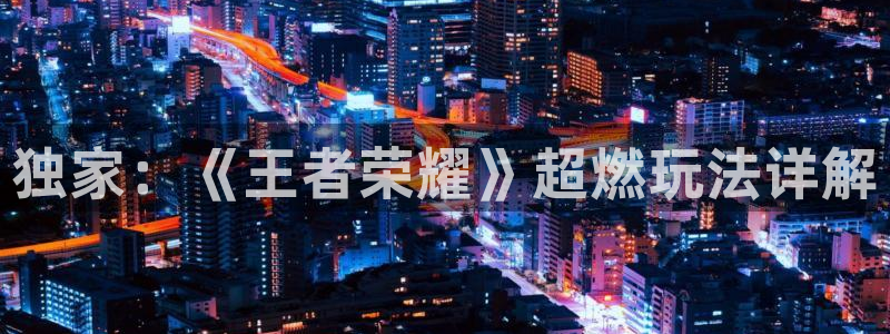 鼎点娱乐4主管：独家：《王者荣耀》超燃玩法详解