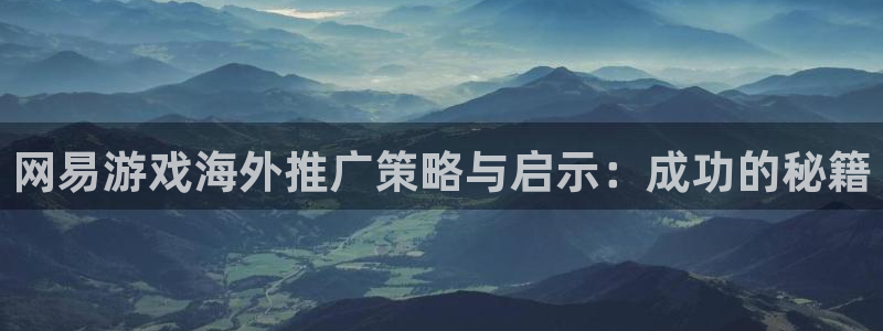 鼎点娱乐app下载|下载地址：网易游戏海外推广策略与启示：成