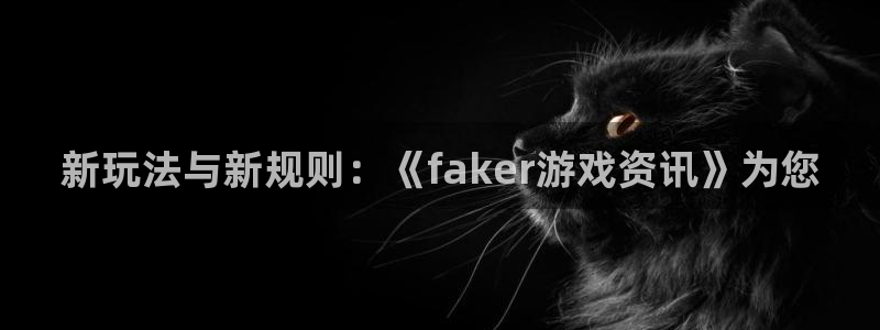 鼎点娱乐娱乐是真的吗：新玩法与新规则：《faker游戏资讯》