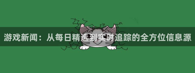 鼎点娱乐官方登录网址：游戏新闻：从每日精选到实时追踪的全方位