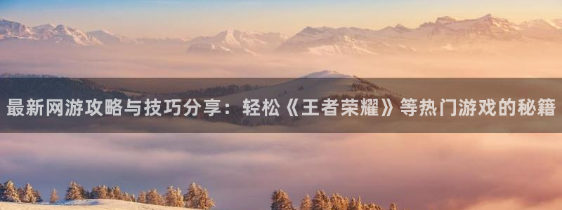 鼎点娱乐在线登录：最新网游攻略与技巧分享：轻松《王者荣耀》等