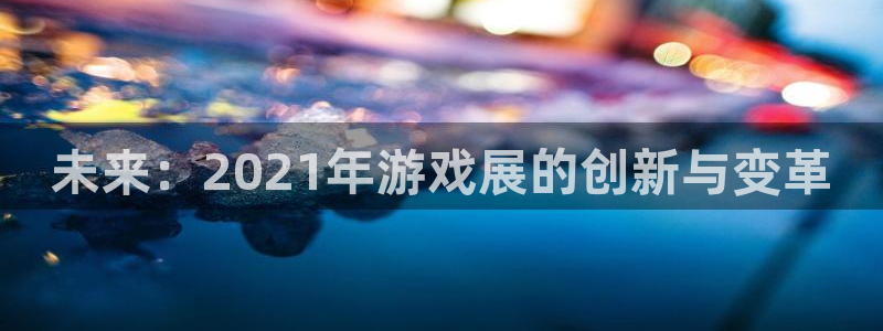 鼎点娱乐app最新版本是多少：未来：2021年游戏展的创新与